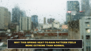 Why This Spring Heat-to-Rain Pattern Feels More Extreme Than Normal