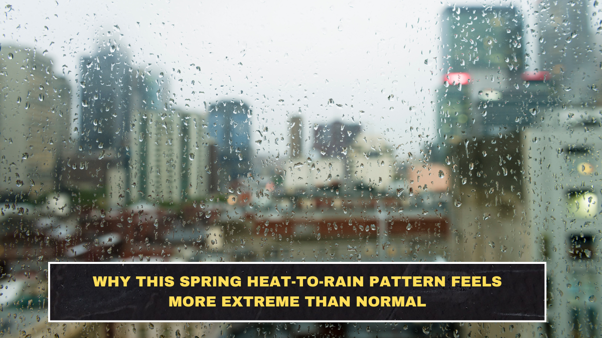 Why This Spring Heat-to-Rain Pattern Feels More Extreme Than Normal