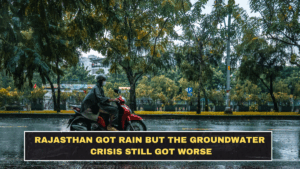 Rajasthan Got Rain but the Groundwater Crisis Still Got Worse