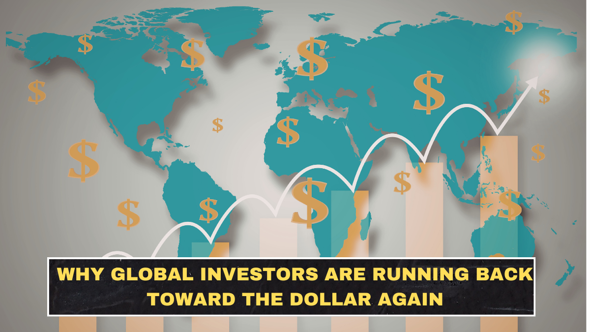 Why Global Investors Are Running Back Toward the Dollar Again