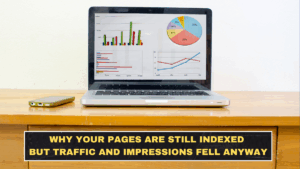 Why Your Pages Are Still Indexed but Traffic and Impressions Fell Anyway