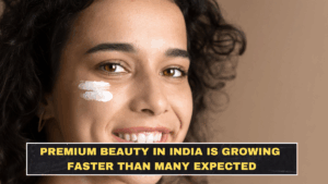 Premium Beauty in India Is Growing Faster Than Many Expected