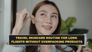 Travel Skincare Routine for Long Flights Without Overpacking Products