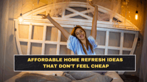 Affordable Home Refresh Ideas That Don’t Feel Cheap