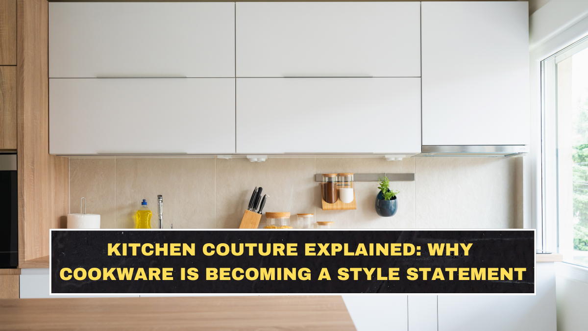 Kitchen Couture Explained: Why Cookware Is Becoming a Style Statement