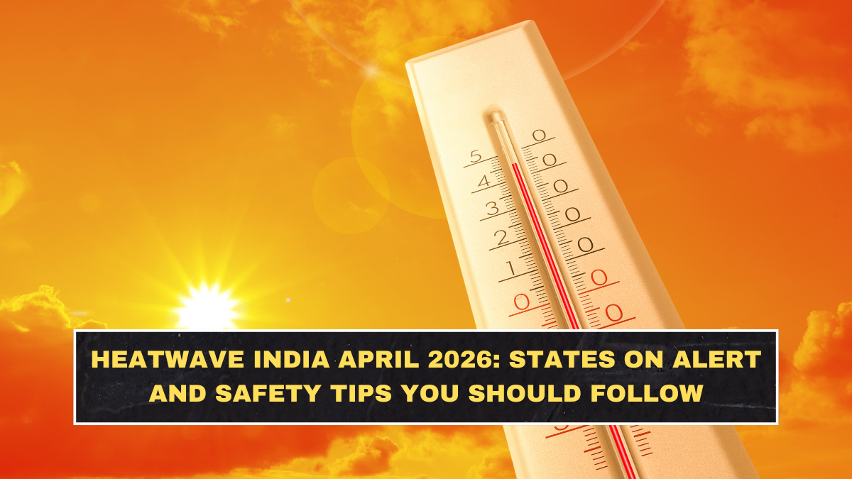 Heatwave India April 2026: States on Alert and Safety Tips You Should Follow