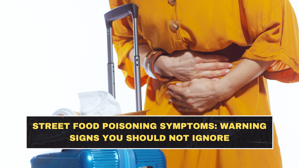 Street Food Poisoning Symptoms: Warning Signs You Should Not Ignore