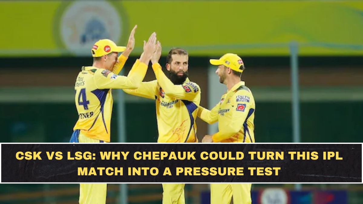 CSK vs LSG: Why Chepauk Could Turn This IPL Match Into a Pressure Test