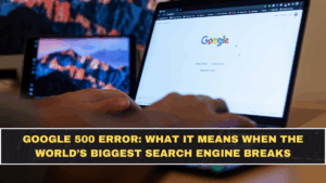 Google 500 Error: What It Means When the World’s Biggest Search Engine Breaks