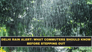 Delhi Rain Alert: What Commuters Should Know Before Stepping Out