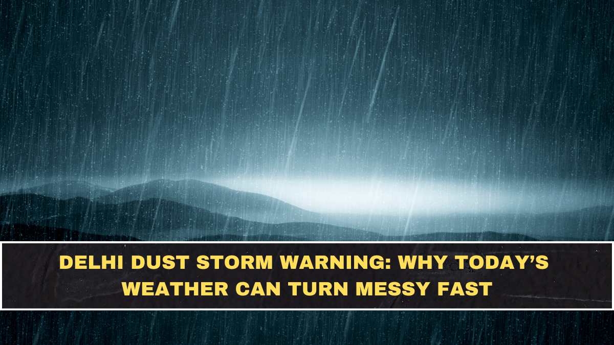 Delhi Dust Storm Warning: Why Today’s Weather Can Turn Messy Fast
